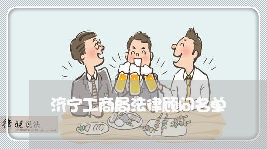 济宁工商局法律顾问名单 济宁工商局法律顾问名单