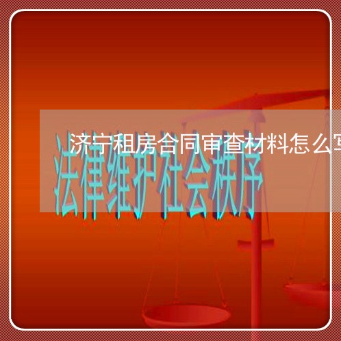 济宁租房合同审查材料怎么写/2023041297260