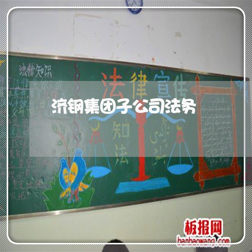 济钢集团子公司法务 济钢集团子公司法务
