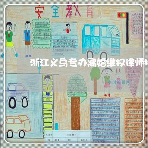 浙江义乌专办离婚维权律师排行