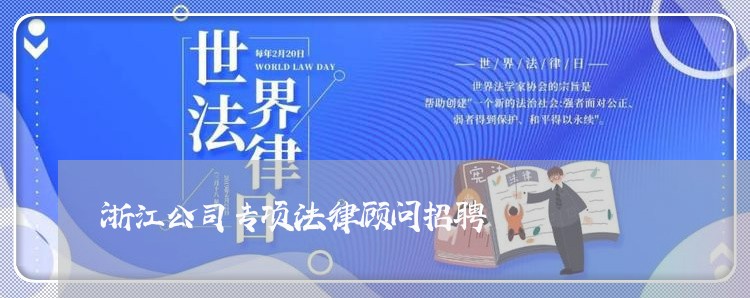 浙江公司专项法律顾问招聘 浙江公司专项法律顾问招聘