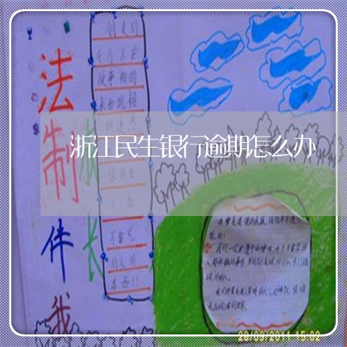 浙江民生银行逾期怎么办 浙江民生银行逾期怎么办