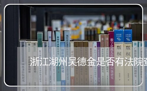 浙江湖州吴德金是否有法院查封 浙江湖州吴德金是否有法院查封