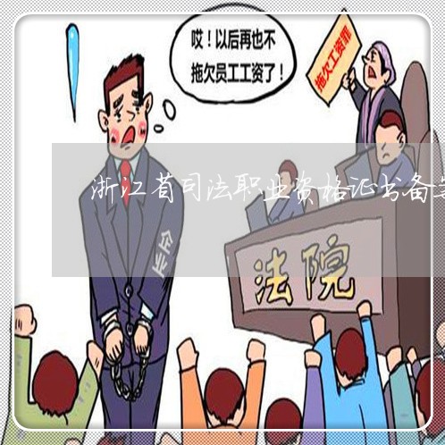 浙江省司法职业资格证书备案 浙江省司法职业资格证书备案