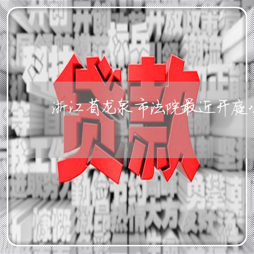 浙江省龙泉市法院最近开庭公告 浙江省龙泉市法院最近开庭公告