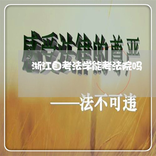 浙江自考法学能考法院吗 浙江自考法学能考法院吗