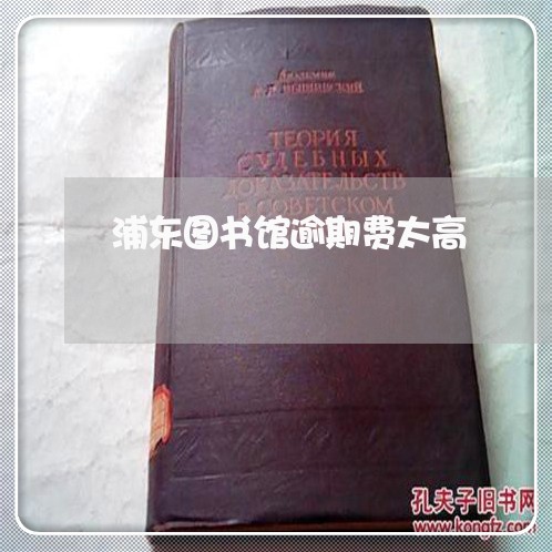 浦东图书馆逾期费太高 浦东图书馆逾期费太高