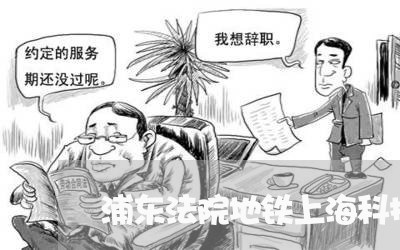 浦东法院地铁上海科技馆 浦东法院地铁上海科技馆