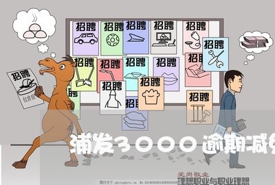 浦发3000逾期减免 浦发3000逾期减免