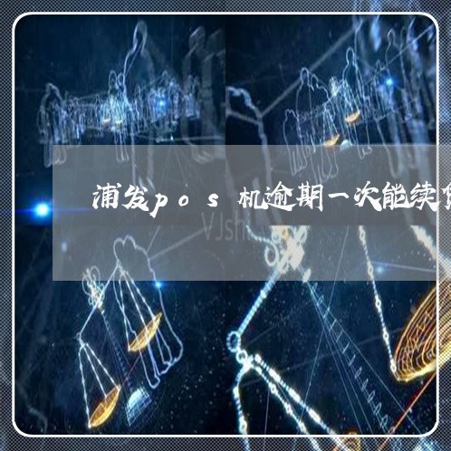浦发pos机逾期一次能续贷吗 浦发pos机逾期一次能续贷吗