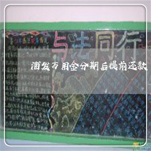 浦发万用金分期后提前还款 浦发万用金分期后提前还款