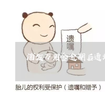 浦发万用金逾期后遭起诉 浦发万用金逾期后遭起诉