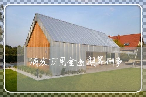 浦发万用金逾期算刑事 浦发万用金逾期算刑事