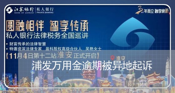 浦发万用金逾期被异地起诉/2023062836059