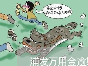 浦发万用金逾期让提前还清 浦发万用金逾期让提前还清