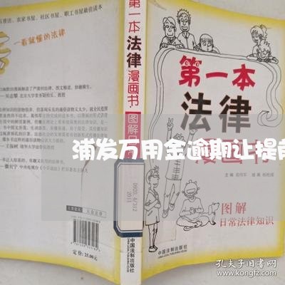 浦发万用金逾期让提前还清/2023062864815 浦发万用金逾期让提前还清/2023062864815