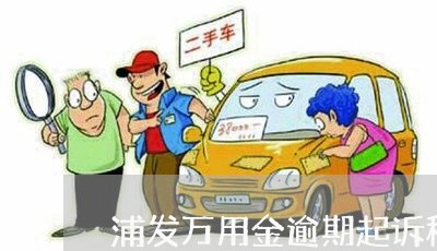 浦发万用金逾期起诉程序 浦发万用金逾期起诉程序