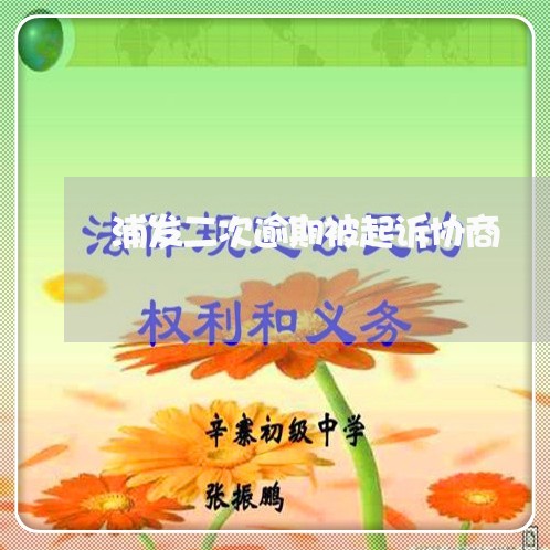 浦发二次逾期被起诉协商/2023030210146