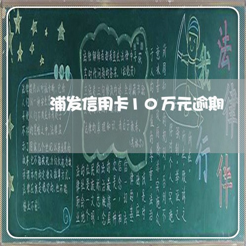 浦发信用卡10万元逾期 浦发信用卡10万元逾期