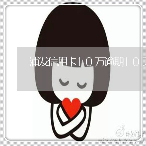 浦发信用卡10万逾期10天