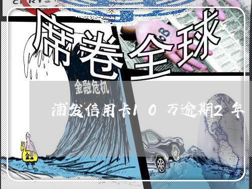 浦发信用卡10万逾期2年/2023060516025