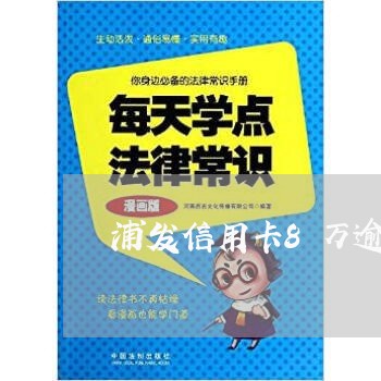 浦发信用卡8万逾期三个月 浦发信用卡8万逾期三个月