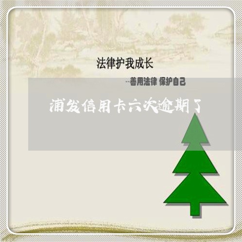 浦发信用卡六次逾期了 浦发信用卡六次逾期了