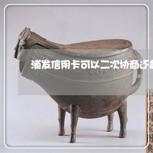 浦发信用卡可以二次协商还款吗 浦发信用卡可以二次协商还款吗