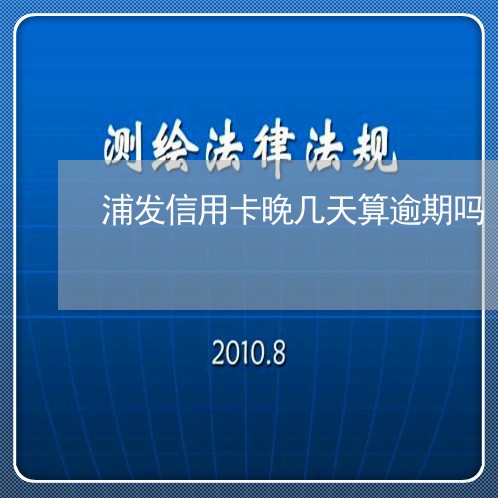 浦发信用卡晚几天算逾期吗 浦发信用卡晚几天算逾期吗