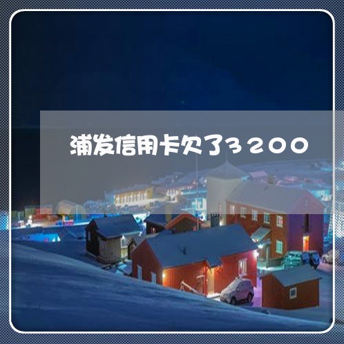 浦发信用卡欠了3200