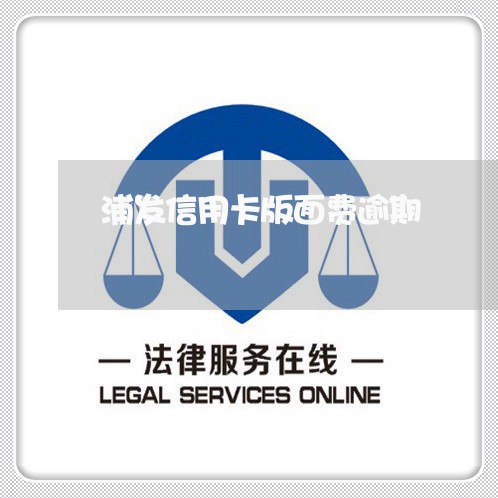 浦发信用卡版面费逾期 浦发信用卡版面费逾期
