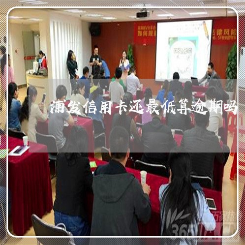浦发信用卡还最低算逾期吗 浦发信用卡还最低算逾期吗