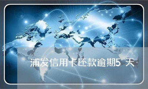 浦发信用卡还款逾期5天 浦发信用卡还款逾期5天
