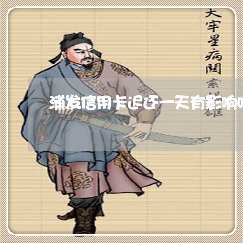 浦发信用卡迟还一天有影响吗/2023022748392 浦发信用卡迟还一天有影响吗/2023022748392
