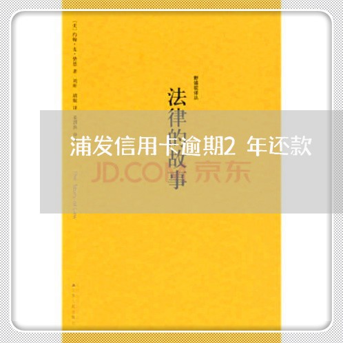 浦发信用卡逾期2年还款/2023061902715