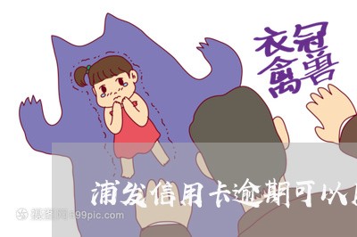浦发信用卡逾期可以用吗 浦发信用卡逾期可以用吗