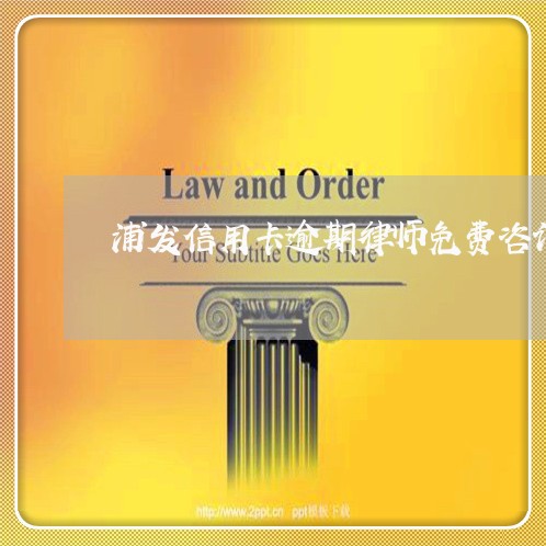 浦发信用卡逾期律师免费咨询 浦发信用卡逾期律师免费咨询