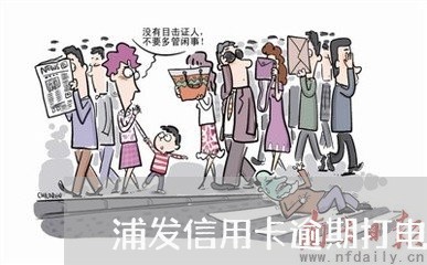 浦发信用卡逾期打电话停催 浦发信用卡逾期打电话停催