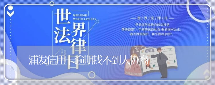 浦发信用卡逾期找不到人协商