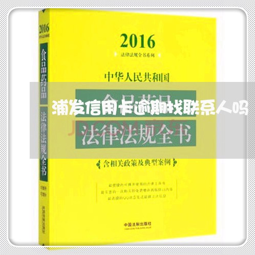 浦发信用卡逾期找联系人吗