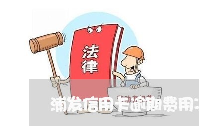 浦发信用卡逾期费用减免 浦发信用卡逾期费用减免