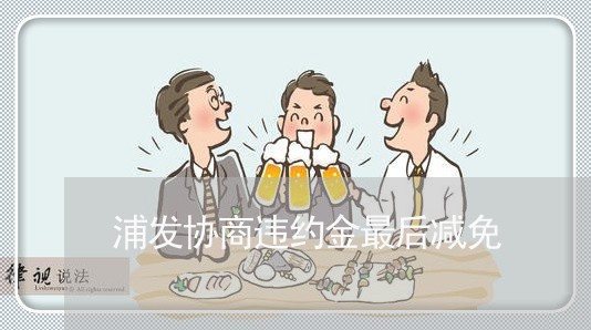 浦发协商违约金最后减免/2023030141604
