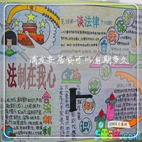 浦发安居贷可以逾期多久/2023022663835 浦发安居贷可以逾期多久/2023022663835