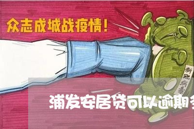 浦发安居贷可以逾期多久/2023022684858 浦发安居贷可以逾期多久/2023022684858