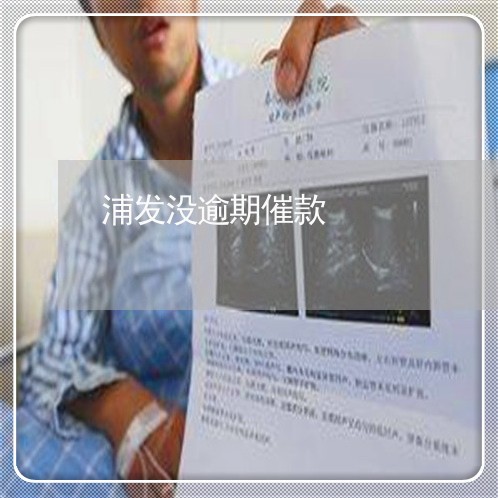 浦发没逾期催款 浦发没逾期催款
