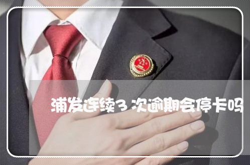 浦发连续3次逾期会停卡吗/2023103161717