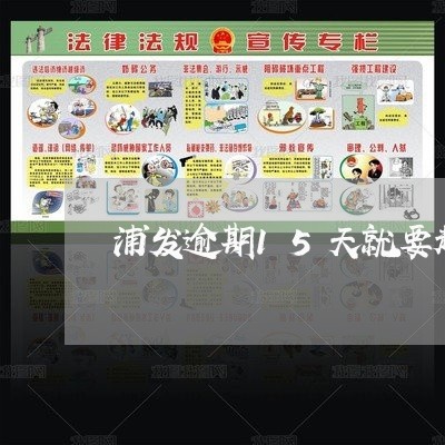 浦发逾期15天就要起诉 浦发逾期15天就要起诉