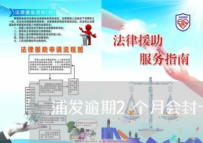 浦发逾期2个月会封卡吗 浦发逾期2个月会封卡吗