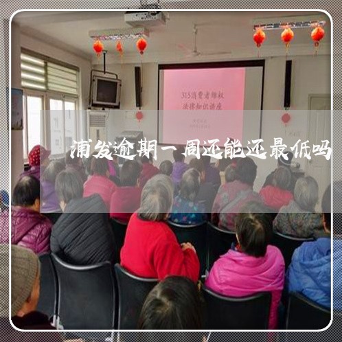 浦发逾期一周还能还最低吗 浦发逾期一周还能还最低吗
