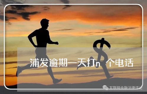 浦发逾期一天打n个电话 浦发逾期一天打n个电话